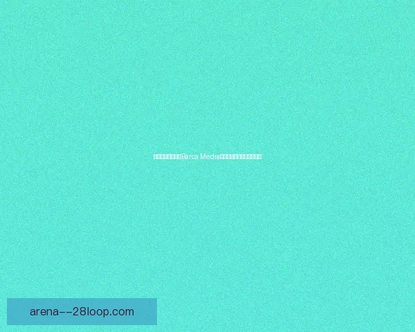 巴塞罗那宣布旗下Barca Media获新注资加速数字业务发展